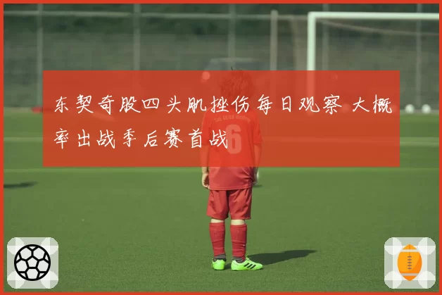 东契奇股四头肌挫伤每日观察 大概率出战季后赛首战