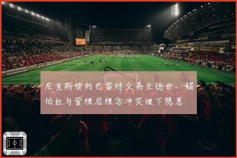 尼克斯续约巴雷特交易兰德尔，锡伯杜与管理层理念冲突埋下隐患