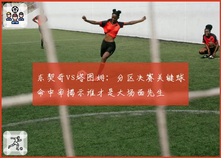 东契奇vs塔图姆：分区决赛关键球命中率揭示谁才是大场面先生