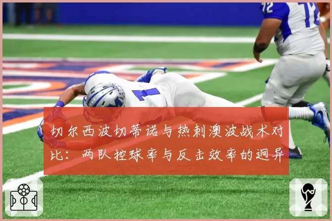 切尔西波切蒂诺与热刺澳波战术对比：两队控球率与反击效率的迥异之路