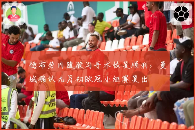 德布劳内腹股沟手术恢复顺利，曼城确认九月初欧冠小组赛复出