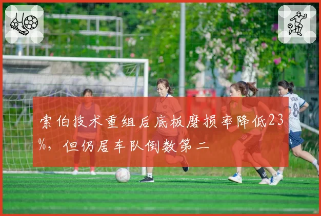 索伯技术重组后底板磨损率降低23%，但仍居车队倒数第二