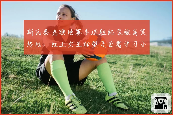 斯瓦泰克硬地赛季连胜纪录被高芙终结，红土女王转型是否需学习小威的多样性？