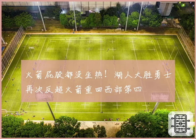 火箭屁股都没坐热！湖人大胜勇士再次反超火箭重回西部第四