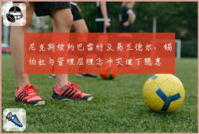 尼克斯续约巴雷特交易兰德尔，锡伯杜与管理层理念冲突埋下隐患
