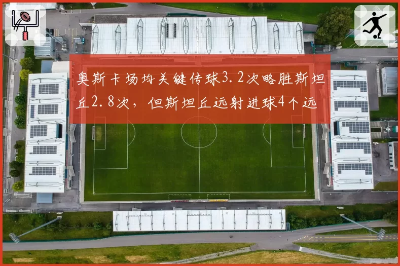 奥斯卡场均关键传球3.2次略胜斯坦丘2.8次，但斯坦丘远射进球4个远超奥斯卡1个