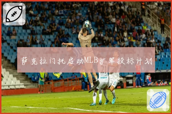 萨克拉门托启动MLB扩军投标计划