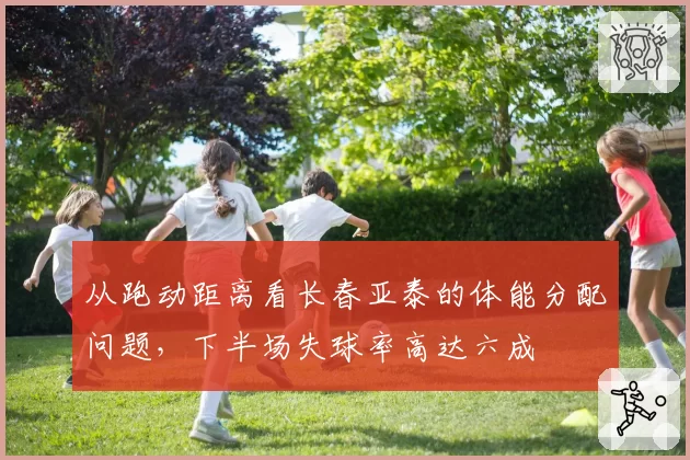 从跑动距离看长春亚泰的体能分配问题,下半场失球率高达六成