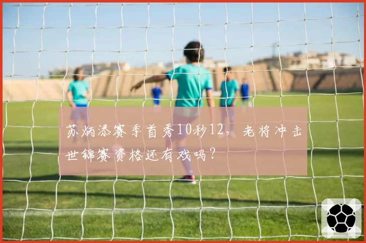 苏炳添赛季首秀10秒12，老将冲击世锦赛资格还有戏吗？