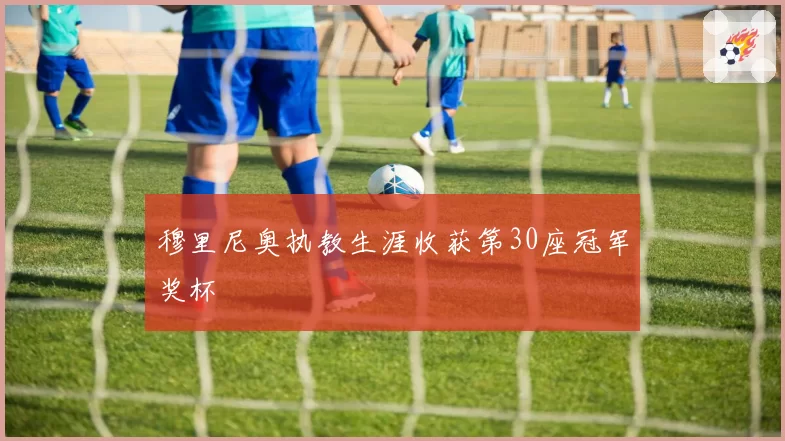 穆里尼奥执教生涯收获第30座冠军奖杯