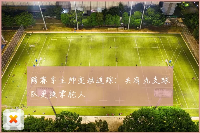 跨赛季主帅变动追踪：共有九支球队更换掌舵人