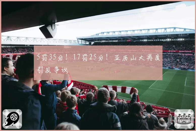 5罚35分！17罚25分！亚历山大再度引发争议