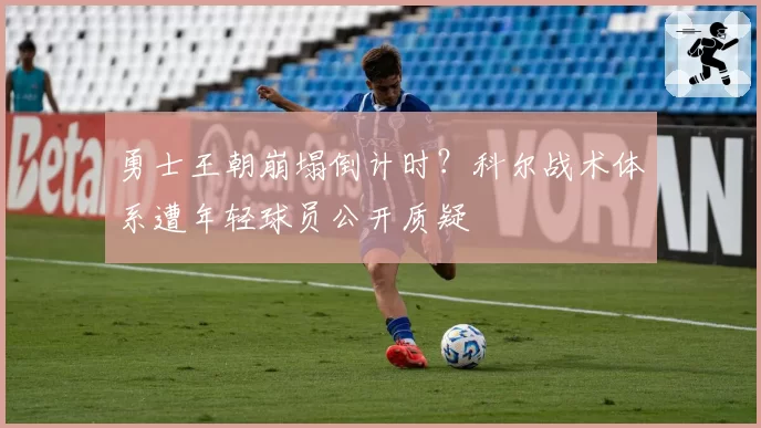 勇士王朝崩塌倒计时？科尔战术体系遭年轻球员公开质疑