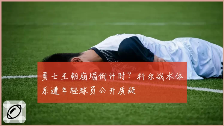 勇士王朝崩塌倒计时？科尔战术体系遭年轻球员公开质疑