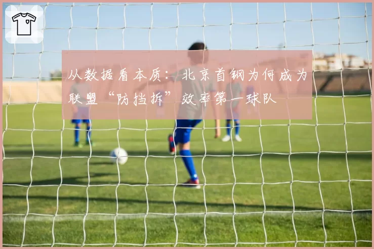 从数据看本质：北京首钢为何成为联盟“防挡拆”效率第一球队