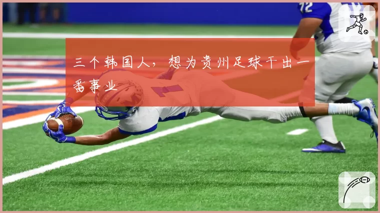 三个韩国人，想为贵州足球干出一番事业