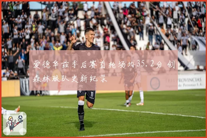 爱德华兹季后赛首轮场均35.2分 创森林狼队史新纪录